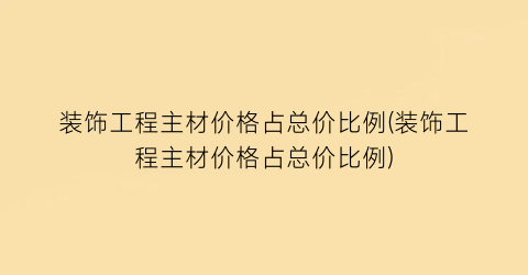 装饰工程主材价格占总价比例(装饰工程主材价格占总价比例)