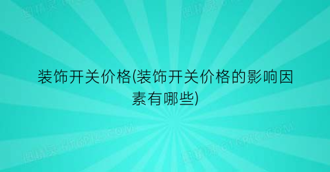 装饰开关价格(装饰开关价格的影响因素有哪些)