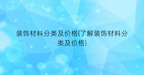 装饰材料分类及价格(了解装饰材料分类及价格)