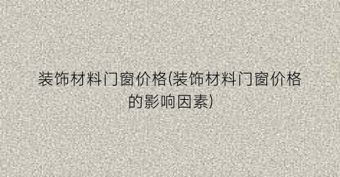 装饰材料门窗价格(装饰材料门窗价格的影响因素)
