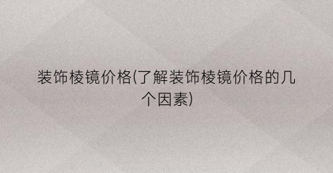 装饰棱镜价格(了解装饰棱镜价格的几个因素)