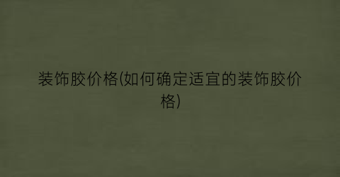 装饰胶价格(如何确定适宜的装饰胶价格)