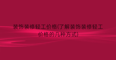 “装饰装修轻工价格(了解装饰装修轻工价格的几种方式)