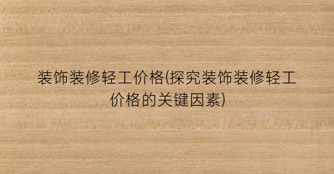 装饰装修轻工价格(探究装饰装修轻工价格的关键因素)