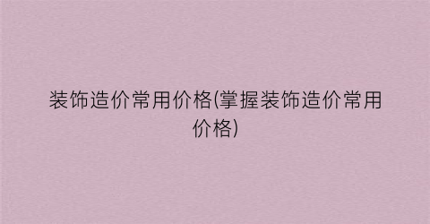 装饰造价常用价格(掌握装饰造价常用价格)