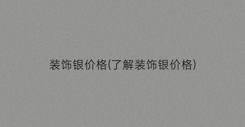 装饰银价格(了解装饰银价格)