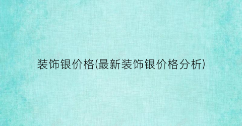 装饰银价格(最新装饰银价格分析)