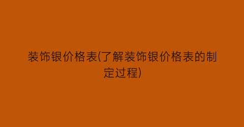 装饰银价格表(了解装饰银价格表的制定过程)
