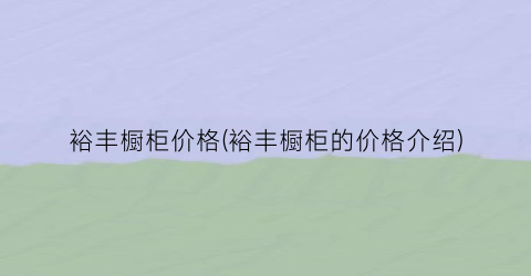 裕丰橱柜价格(裕丰橱柜的价格介绍)