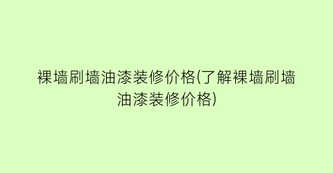 裸墙刷墙油漆装修价格(了解裸墙刷墙油漆装修价格)