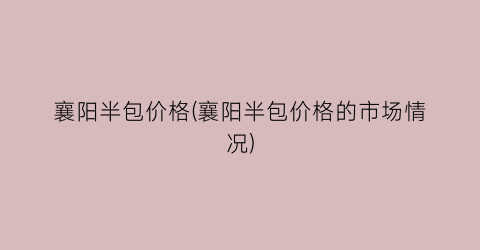 襄阳半包价格(襄阳半包价格的市场情况)
