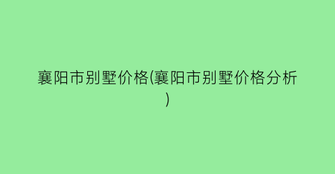 襄阳市别墅价格(襄阳市别墅价格分析)