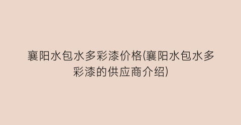 襄阳水包水多彩漆价格(襄阳水包水多彩漆的供应商介绍)