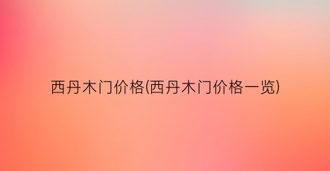 西丹木门价格(西丹木门价格一览)