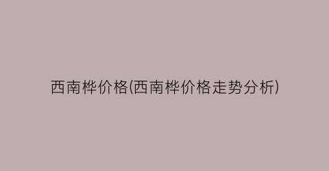 西南桦价格(西南桦价格走势分析)