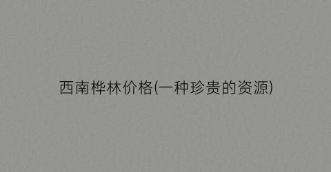 西南桦林价格(一种珍贵的资源)
