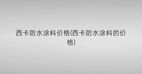 “西卡防水涂料价格(西卡防水涂料的价格)