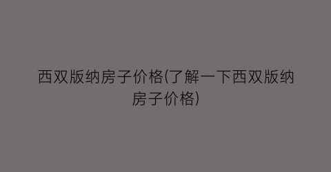 西双版纳房子价格(了解一下西双版纳房子价格)