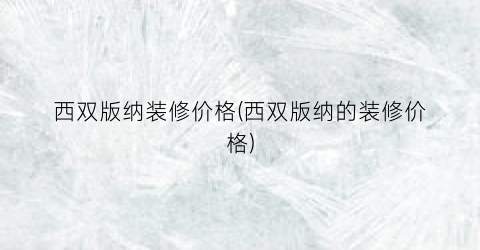 西双版纳装修价格(西双版纳的装修价格)