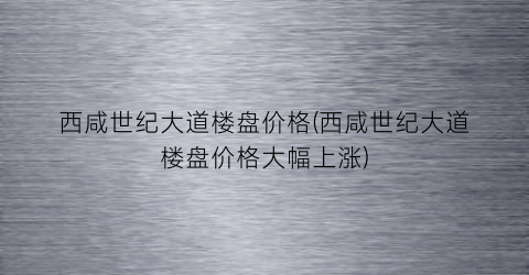 西咸世纪大道楼盘价格(西咸世纪大道楼盘价格大幅上涨)