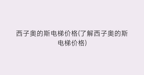 “西子奥的斯电梯价格(了解西子奥的斯电梯价格)
