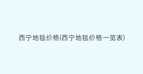 西宁地毯价格(西宁地毯价格一览表)