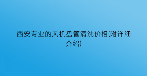 西安专业的风机盘管清洗价格(附详细介绍)