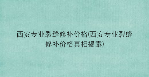 西安专业裂缝修补价格(西安专业裂缝修补价格真相揭露)