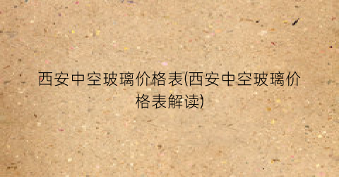 西安中空玻璃价格表(西安中空玻璃价格表解读)