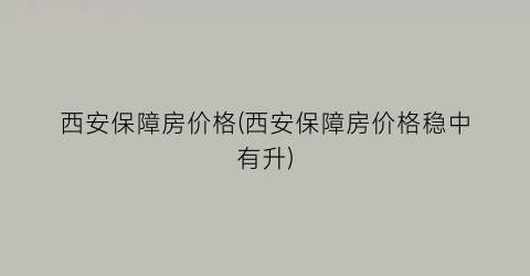 西安保障房价格(西安保障房价格稳中有升)