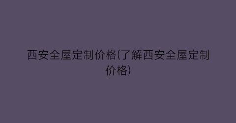 西安全屋定制价格(了解西安全屋定制价格)