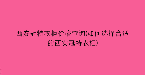 西安冠特衣柜价格查询(如何选择合适的西安冠特衣柜)