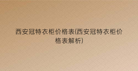 西安冠特衣柜价格表(西安冠特衣柜价格表解析)