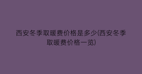 西安冬季取暖费价格是多少(西安冬季取暖费价格一览)