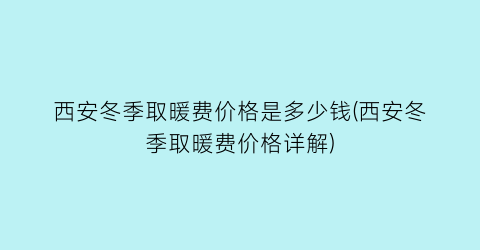 西安冬季取暖费价格是多少钱(西安冬季取暖费价格详解)