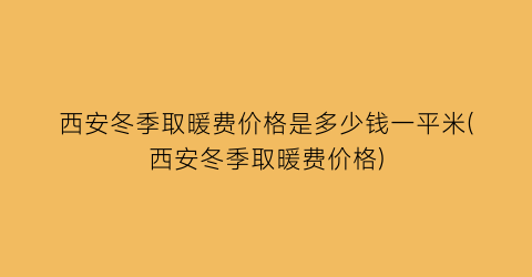 西安冬季取暖费价格是多少钱一平米(西安冬季取暖费价格)