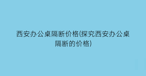 西安办公桌隔断价格(探究西安办公桌隔断的价格)