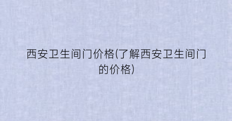 西安卫生间门价格(了解西安卫生间门的价格)