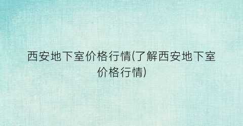 西安地下室价格行情(了解西安地下室价格行情)