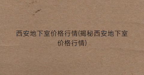 西安地下室价格行情(揭秘西安地下室价格行情)