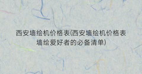 西安墙绘机价格表(西安墙绘机价格表墙绘爱好者的必备清单)