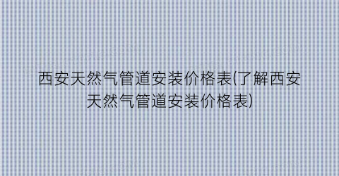 西安天然气管道安装价格表(了解西安天然气管道安装价格表)