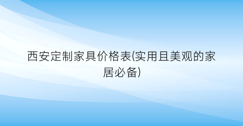 西安定制家具价格表(实用且美观的家居必备)