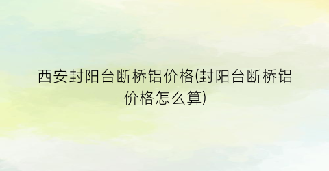 西安封阳台断桥铝价格(封阳台断桥铝价格怎么算)