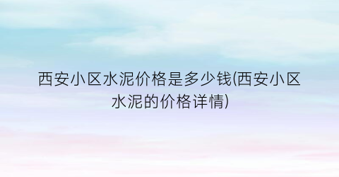 西安小区水泥价格是多少钱(西安小区水泥的价格详情)