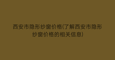 西安市隐形纱窗价格(了解西安市隐形纱窗价格的相关信息)