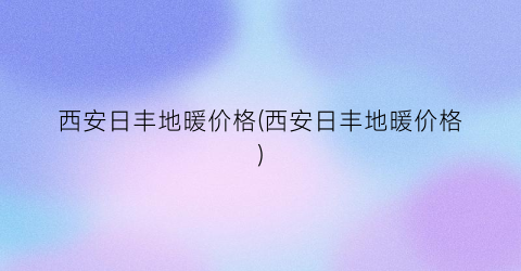 西安日丰地暖价格(西安日丰地暖价格)
