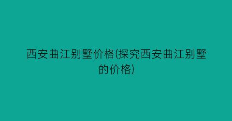 “西安曲江别墅价格(探究西安曲江别墅的价格)