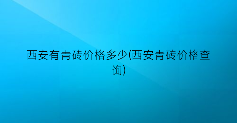 西安有青砖价格多少(西安青砖价格查询)