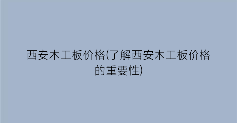 西安木工板价格(了解西安木工板价格的重要性)